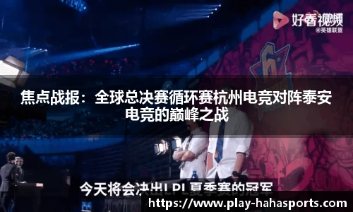 焦点战报：全球总决赛循环赛杭州电竞对阵泰安电竞的巅峰之战