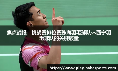 焦点战报：挑战赛排位赛珠海羽毛球队vs西宁羽毛球队的关键较量
