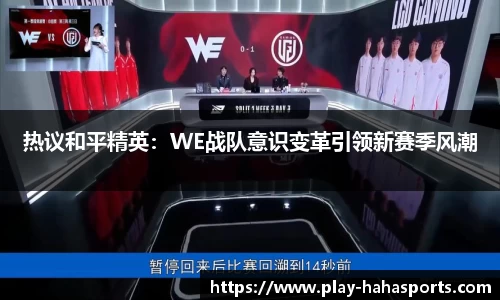 热议和平精英：WE战队意识变革引领新赛季风潮